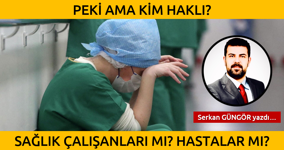 PEKİ AMA KİM HAKLI? SAĞLIK ÇALIŞANLARI MI YOKSA HASTALAR MI?
